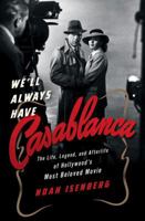 We'll Always Have Casablanca: The Life, Legend, and Afterlife of Hollywood's Most Beloved Movie 0393243125 Book Cover