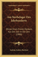 Am Sterbelager Des Jahrhunderts: Blicke Eines Freien Denkers Aus Der Zeit In Die Zeit (1900) 1147684944 Book Cover