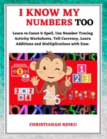 I Know My Numbers Too - Numbers, Spelling, Number Tracing, Additions Table, Multiplications Table & Monetary System-Currency Homeschooling Workbook B09MYW1FBS Book Cover