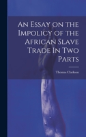 An Essay on the Impolicy of the African Slave Trade In Two Parts 102120501X Book Cover