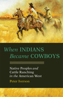 When Indians Became Cowboys: Native Peoples and Cattle Ranching in the American West 0806118679 Book Cover