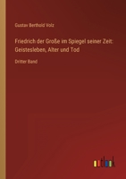Friedrich der Große im Spiegel seiner Zeit: Geistesleben, Alter und Tod: Dritter Band 3368280422 Book Cover