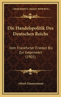 Die Handelspolitik Des Deutschen Reichs Vom Frankfurter Frieden Bis Zur Gegenwart (Classic Reprint) 1144301238 Book Cover