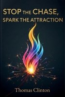 Stop the Chase, Spark the Attraction: A Confident Man's Guide to Authentic Attraction, Personal Growth, and Lasting Relationships B0FG33WBDL Book Cover