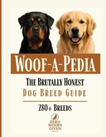 Woof-a-Pedia: The Brutally Honest Dog Breed Guide: A Comprehensive Guide to Choosing the RIGHT Dog for Your Lifestyle B0FVNN9H26 Book Cover