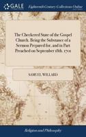 The checkered state of the Gospel church. Being the substance of a sermon prepared for, and in part preached on September 18th. 1701. 1171478267 Book Cover