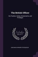 The British Officer: His Position, Duties, Emoluments, and Privileges 102132244X Book Cover