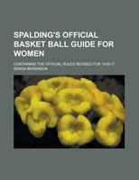 Spalding's Official Basket Ball Guide for Women; Containing the Official Rules Revised for 1916-17 1236842189 Book Cover