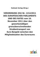 VERORDNUNG (EU) Nr. 1214/2011 DES EUROPÄISCHEN PARLAMENTS UND DES RATES vom 16. November 2011 über den gewerbsmäßigen grenzüberschreitenden ... des Euroraums 373405642X Book Cover