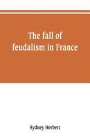 The Fall of Feudalism in France 9353801516 Book Cover