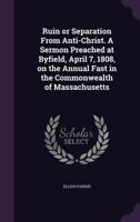 Ruin or Separation from Anti-Christ. a Sermon Preached at Byfield, April 7, 1808, on the Annual Fast in the Commonwealth of Massachusetts 1175784443 Book Cover