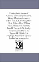 Hearing in the Matter of the Concord Railroad Corporation Vs. George Clough and Trustees, Before Hon. E. L. Cushing, Hon. H. A. Bellows, Hon, William Haile, Referees 1425566820 Book Cover