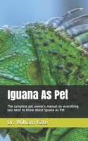 Iguana As Pet: The complete pet owner's manual on everything you need to know about Iguana As Pet B087SM4VW9 Book Cover
