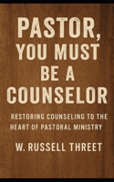 Pastor, You Must Be A Counselor: Restoring Counseling to the Heart of Pastoral Ministry B0F5NMST38 Book Cover