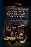 Rules and Regulations of the New-York Surgeon's Bandage Institute: With Remarks Upon the Use of Bandages in the Cure of Curvature of the Spine, Club-Feet, &c (Classic Reprint) 1247097102 Book Cover