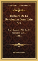 Histoire De La Revolution Dans L'Ain V3: Du 10 Aout 1792 Au 12 Octobre 1793 (1881) 1167701631 Book Cover