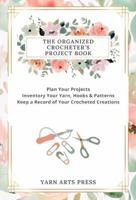The Organized Crocheter's Project Book: Plan Your Projects, Inventory Your Yarn, Hooks & Patterns and Keep a Record of Your Crocheted Creations 1947158430 Book Cover