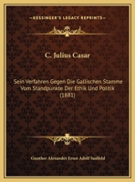 C. Julius Casar: Sein Verfahren Gegen Die Gallischen Stamme Von Standpunkte Der Ethik Und Politik (1881) 1162426985 Book Cover