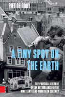 A Tiny Spot on the Earth: The Political Culture of the Netherlands in the Nineteenth and Twentieth Century 908964704X Book Cover