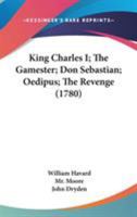 King Charles I; The Gamester; Don Sebastian; Oedipus; The Revenge 1163913596 Book Cover