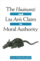 The Huainanzi and Liu An's Claim to Moral Authority 0791451488 Book Cover