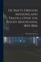 De Smet's Oregon Missions and Travels Over the Rocky Mountains, 1845-1846 1429002557 Book Cover