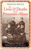 The Lives and Deaths of the Princesses of Hesse: The Curious Destinies of Queen Victoria's Granddaughters 1780725213 Book Cover