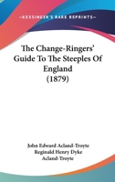 The Change-ringers' Guide To The Steeples Of England, Compiled By J.e. Acland And R.h.d. Acland-troyte 1021879002 Book Cover