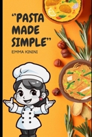 Pasta Made Simple: Quick, Easy Recipes and Essential Tips for Beginners and Beyond B0DWKQLTL3 Book Cover