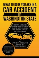 What To Do If You Are In A Car Accident In Washington State: The Seven Absolutely Essential Steps You Must Take To Get The Money You Deserve And Get Back To Normal 1790881471 Book Cover