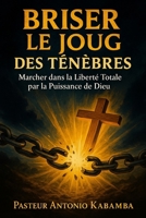 BRISER LE JOUG DES TÉNÈBRES Marcher dans la Liberté Totale par la Puissance de Dieu (French Edition) B0F9VL32W9 Book Cover