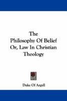 The Philosophy Of Belief: Or, Law In Christian Theology... 1345889151 Book Cover