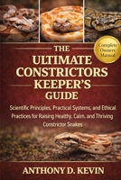 THE ULTIMATE CONSTRICTORS KEEPER’S GUIDE: Scientific Principles, Practical Systems, and Ethical Practices for Raising Healthy, Calm, and Thriving Constrictor Snakes B0GZ5FPCCP Book Cover