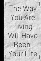 The Way You Are Living Will Have Been Your Life: Inspiring Quote Bucket List Journal Gift For Him / Her - Softback Writing Book Notebook (6" x 9") 120 Lined Pages 1700119133 Book Cover