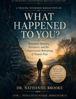 A Trauma Informed Reflection on What Happened to You?: Wounded Memory, Resilience, and the Compassionate Reframing of Human Pain B0H3GW9KYR Book Cover