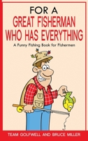 For a Great Fisherman Who Has Everything: A Funny Fishing Book For Fishermen 1991048343 Book Cover