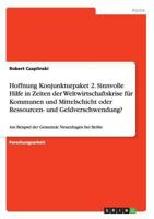 Hoffnung Konjunkturpaket 2. Sinnvolle Hilfe in Zeiten der Weltwirtschaftskrise f�r Kommunen und Mittelschicht oder Ressourcen- und Geldverschwendung?: Am Beispiel der Gemeinde Neuenhagen bei Berlin 3640813693 Book Cover