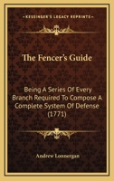 The Fencer's Guide: Being A Series Of Every Branch Required To Compose A Complete System Of Defense 1437307914 Book Cover