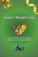 Expert Weight Loss: Your Complete Guide to Exercise, Nutrition and Lasting Motivation B0FTBSCZQG Book Cover