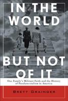 In the World but Not of It: One Family's Militant Faith and the History of Fundamentalism in America 0802715591 Book Cover