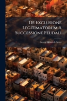 De Exclusione Legitimatorum A Successione Feudali... 1271800632 Book Cover