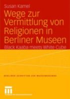 Wege Zur Vermittlung Von Religionen in Berliner Museen: Black Kaaba Meets White Cube 3810041785 Book Cover