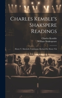 Charles Kemble's Shakspere Readings: Henry V. Macbeth. Coriolanus. Richard Iii. Henry Viii 1020203552 Book Cover