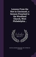 Lessons From the Riot in Cincinnati, a Sermon Preached to the Woodland Church, West Philadelphia .. 1359369805 Book Cover