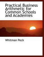 Practical Business Arithmetic for Common Schools and Academies 055447865X Book Cover
