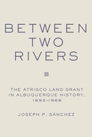 Between Two Rivers: The Atrisco Land Grant in Albuquerque History, 1692-1968 0806194081 Book Cover