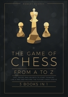 The Game of Chess, from A to Z [3 books in 1]: Tips, Tricks, and Secrets to Start Thinking Like a Pro and Become the Future Chess Genius 1801847150 Book Cover