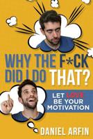 Why the F*ck Did I Do That? : Let Love Be Your Motivation 1641111852 Book Cover