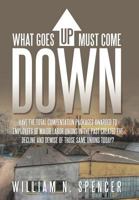 What Goes Up Must Come Down: Have the Total Compensation Packages Awarded to Employees of Major Labor Unions in the Past Created the Decline and Demise of Those Same Unions Today? 1453734287 Book Cover