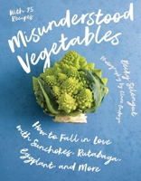 Misunderstood Vegetables: How to Fall in Love with Sunchokes, Rutabaga, Eggplant and More 1682688038 Book Cover
